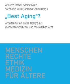 „Best Aging“? – Arbeiten für ein gutes Alter(n) aus menschenrechtlicher und moralischer Sicht – Andreas Frewer, Sabine Klotz, Stephanie Müller, Antonia Sahm – ISBN 9783826079221 / 978-3-8260-7922-1 / 978-3-8260-7922-1